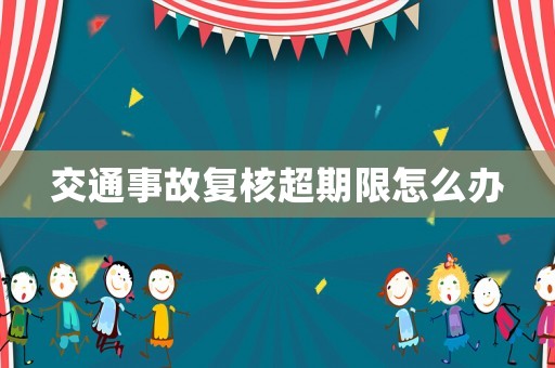 交通事故復核超期限怎么辦