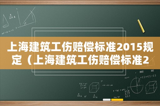 上海建筑工傷賠償標準2015規(guī)定（上海建筑工傷賠償標準2015）