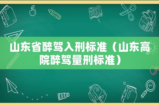 山東省醉駕入刑標準（山東高院醉駕量刑標準）