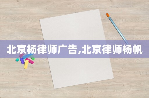 北京楊律師廣告,北京律師楊帆