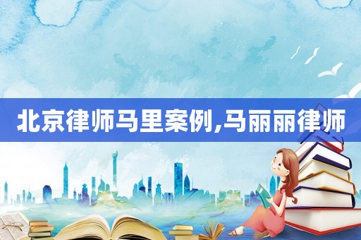 北京律師馬里案例,馬麗麗律師