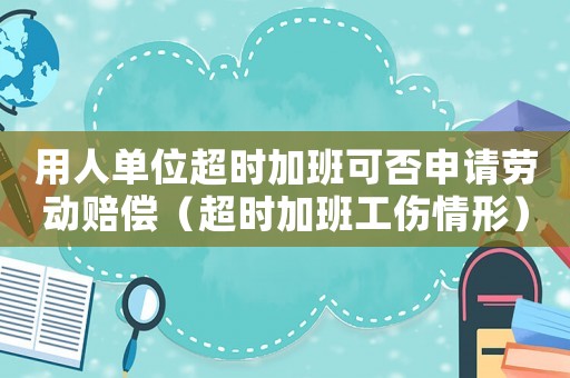 用人單位超時加班可否申請勞動賠償（超時加班工傷情形）