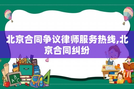 北京合同爭議律師服務熱線,北京合同糾紛