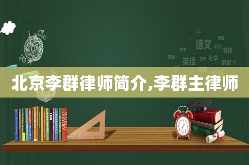 北京李群律師簡介,李群主律師