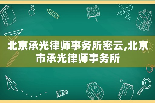 北京承光律師事務所密云,北京市承光律師事務所