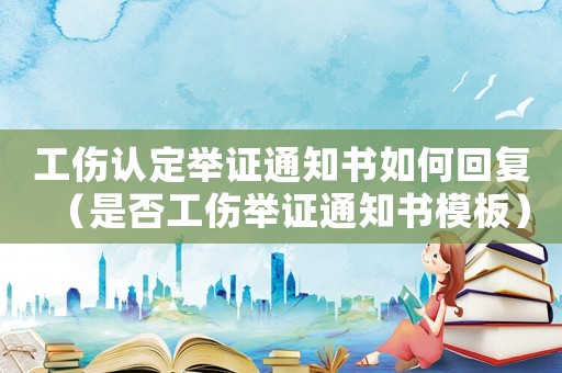 工傷認定舉證通知書如何回復（是否工傷舉證通知書模板）