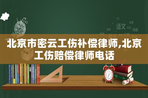 北京市密云工傷補(bǔ)償律師,北京工傷賠償律師電話