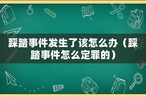 踩踏事件發生了該怎么辦（踩踏事件怎么定罪的）