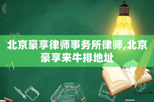 北京豪享律師事務所律師,北京豪享來牛排地址