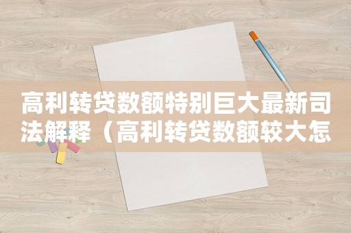 高利轉貸數額特別巨大最新司法解釋（高利轉貸數額較大怎么量刑）