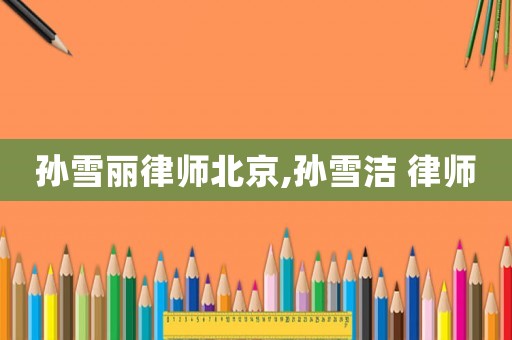 孫雪麗律師北京,孫雪潔 律師