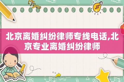 北京離婚糾紛律師專線電話,北京專業(yè)離婚糾紛律師