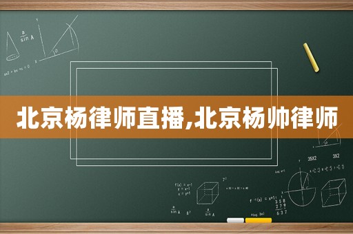 北京楊律師直播,北京楊帥律師