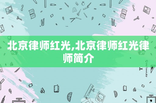 北京律師紅光,北京律師紅光律師簡介