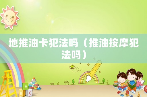 地推油卡犯法嗎（推油按摩犯法嗎）