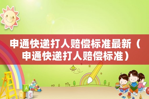 申通快遞打人賠償標(biāo)準(zhǔn)最新（申通快遞打人賠償標(biāo)準(zhǔn)）