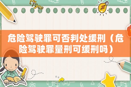 危險駕駛罪可否判處緩刑（危險駕駛罪量刑可緩刑嗎）