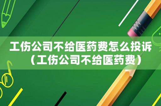 工傷公司不給醫藥費怎么投訴（工傷公司不給醫藥費）