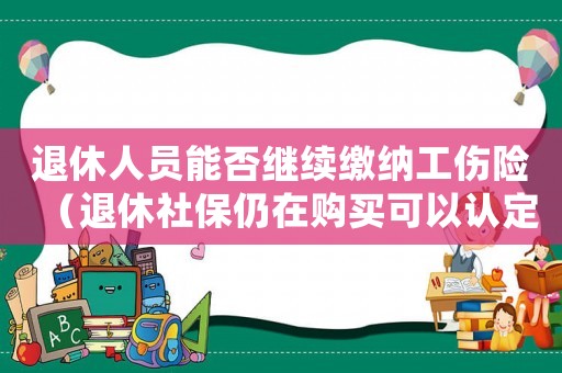 退休人員能否繼續(xù)繳納工傷險（退休社保仍在購買可以認定工傷）