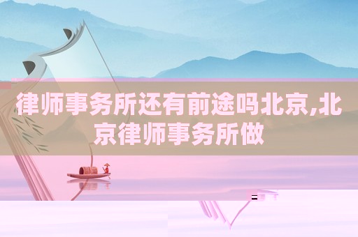 律師事務所還有前途嗎北京,北京律師事務所做