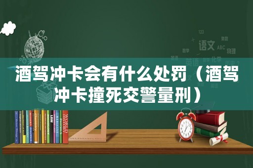 酒駕沖卡會有什么處罰（酒駕沖卡撞死交警量刑）