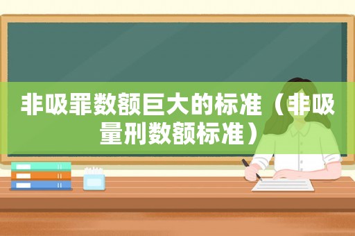非吸罪數(shù)額巨大的標(biāo)準(zhǔn)（非吸量刑數(shù)額標(biāo)準(zhǔn)）