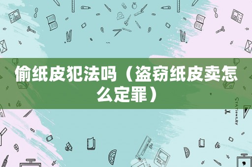 偷紙皮犯法嗎（盜竊紙皮賣怎么定罪）