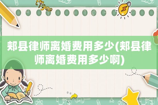郟縣律師離婚費用多少(郟縣律師離婚費用多少啊)