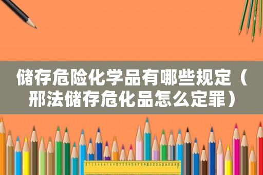 儲存危險化學(xué)品有哪些規(guī)定（邢法儲存危化品怎么定罪）