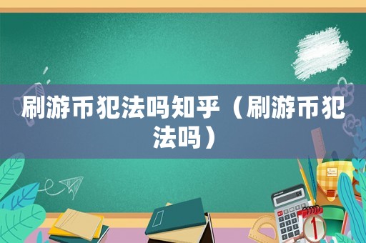 刷游幣犯法嗎知乎（刷游幣犯法嗎）