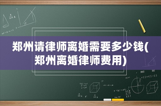 鄭州請律師離婚需要多少錢(鄭州離婚律師費用)