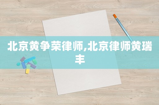 北京黃爭(zhēng)榮律師,北京律師黃瑞豐