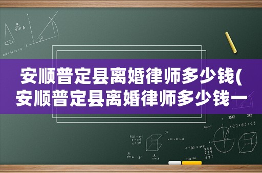 安順普定縣離婚律師多少錢(安順普定縣離婚律師多少錢一個月)