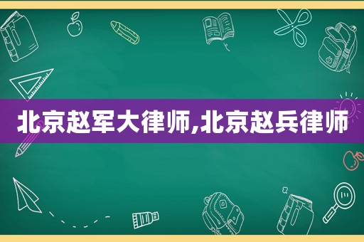 北京趙軍大律師,北京趙兵律師