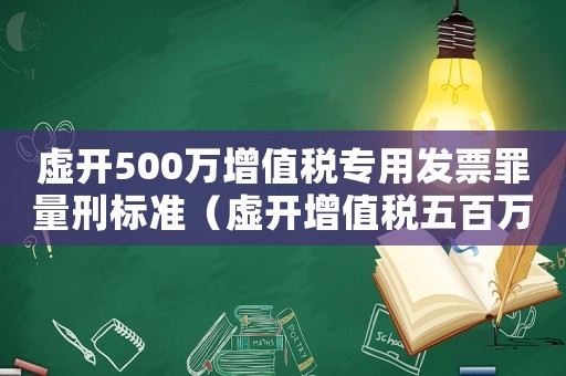 虛開(kāi)500萬(wàn)增值稅專(zhuān)用發(fā)票罪量刑標(biāo)準(zhǔn)（虛開(kāi)增值稅五百萬(wàn)量刑）