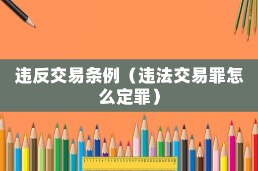 違反交易條例（違法交易罪怎么定罪）