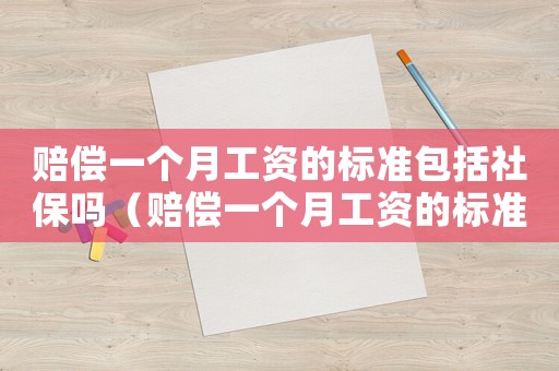 賠償一個(gè)月工資的標(biāo)準(zhǔn)包括社保嗎（賠償一個(gè)月工資的標(biāo)準(zhǔn)）