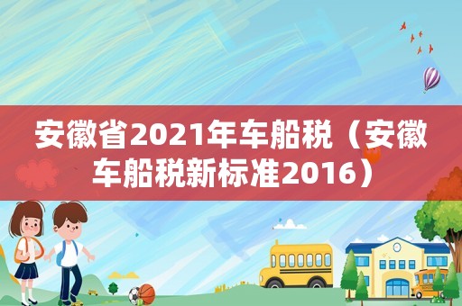 安徽省2021年車船稅（安徽車船稅新標(biāo)準(zhǔn)2016）