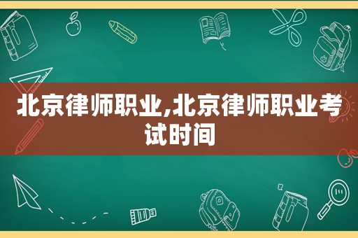 北京律師職業,北京律師職業考試時間