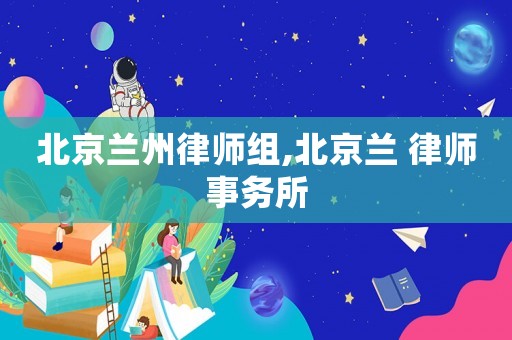 北京蘭州律師組,北京蘭 律師事務所