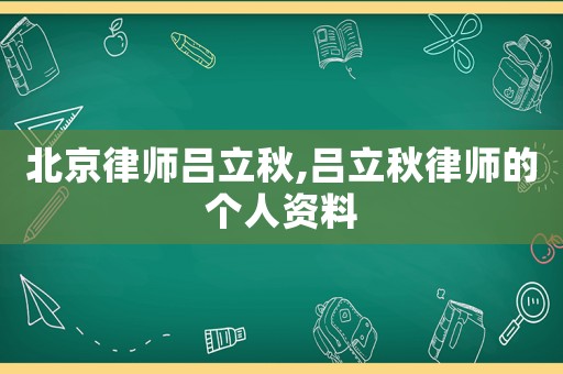 北京律師呂立秋,呂立秋律師的個人資料