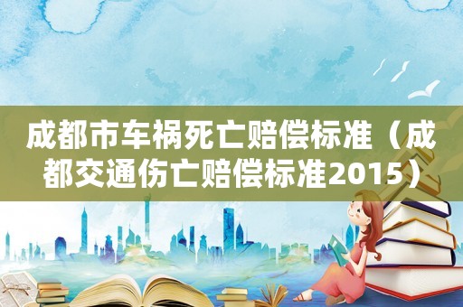 成都市車禍死亡賠償標準（成都交通傷亡賠償標準2015）