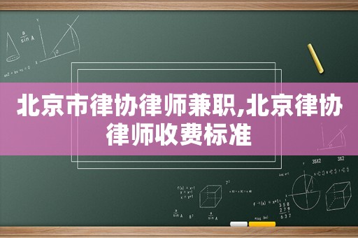 北京市律協(xié)律師兼職,北京律協(xié)律師收費(fèi)標(biāo)準(zhǔn)