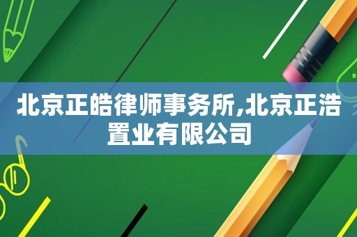北京正皓律師事務所,北京正浩置業有限公司