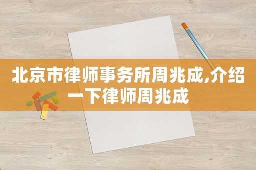 北京市律師事務(wù)所周兆成,介紹一下律師周兆成