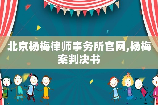 北京楊梅律師事務(wù)所官網(wǎng),楊梅案判決書