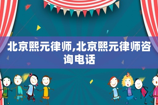 北京熙元律師,北京熙元律師咨詢電話