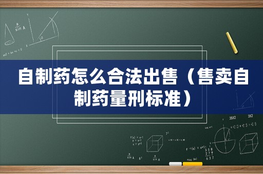自制藥怎么合法出售（售賣自制藥量刑標準）