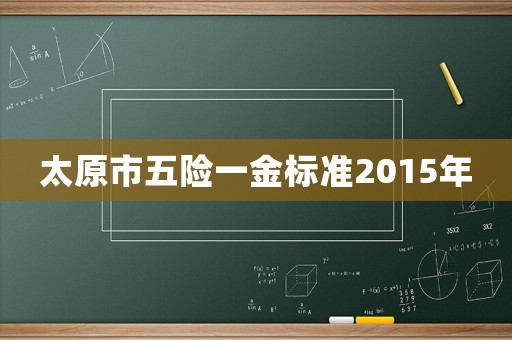 太原市五險一金標準2015年