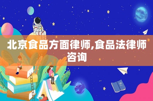 北京食品方面律師,食品法律師咨詢